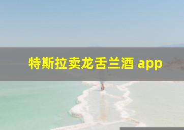 特斯拉卖龙舌兰酒 app